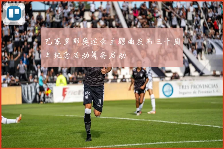 巴塞罗那奥运会主题曲发布三十周年纪念活动筹备启动