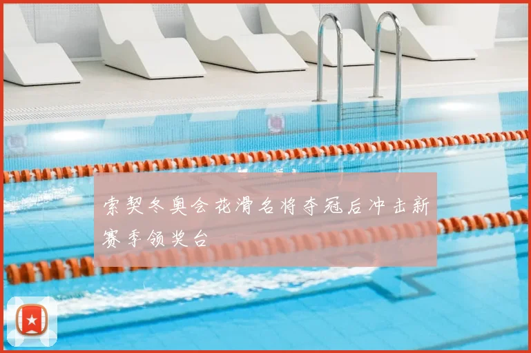 索契冬奥会花滑名将夺冠后冲击新赛季领奖台