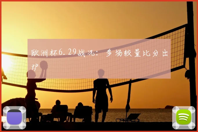 欧洲杯6.29战况:多场较量比分出炉
