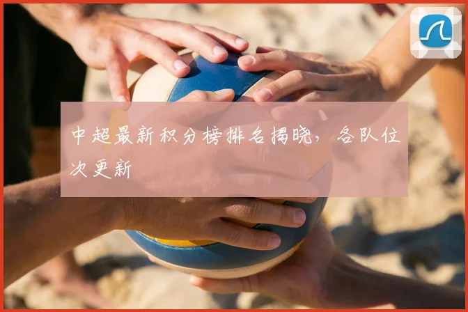 中超最新积分榜排名揭晓，各队位次更新