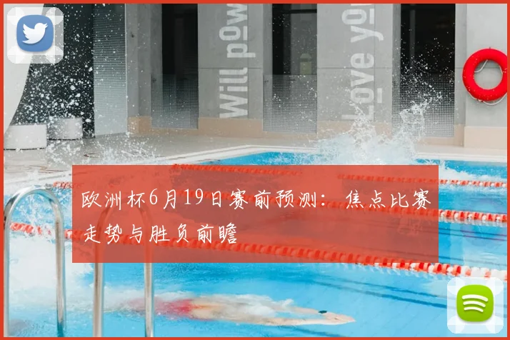 欧洲杯6月19日赛前预测:焦点比赛走势与胜负前瞻