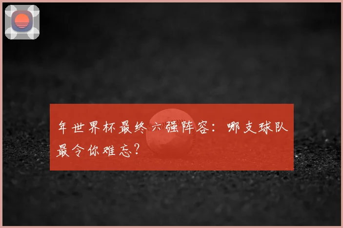 年世界杯最终六强阵容：哪支球队最令你难忘？