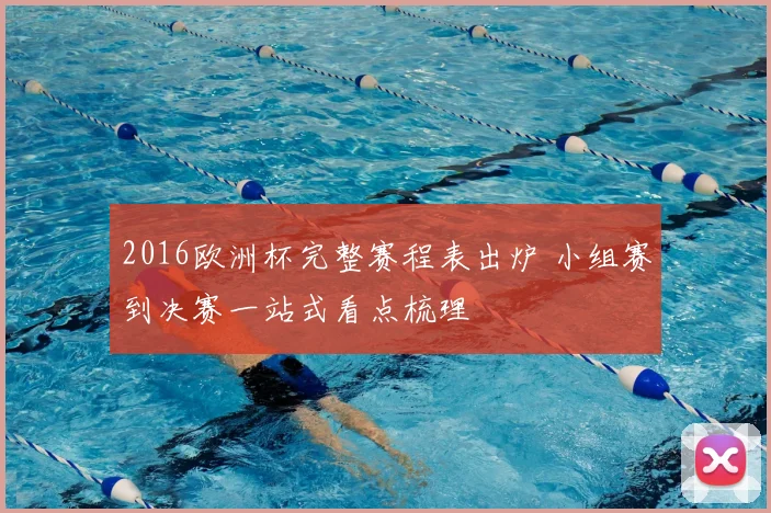 2016欧洲杯完整赛程表出炉 小组赛到决赛一站式看点梳理