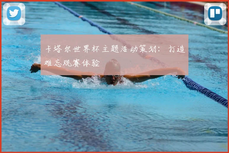 卡塔尔世界杯主题活动策划：打造难忘观赛体验