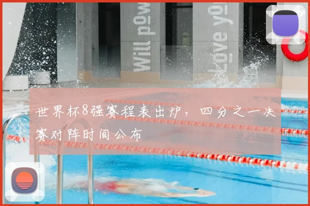 世界杯8强赛程表出炉，四分之一决赛对阵时间公布