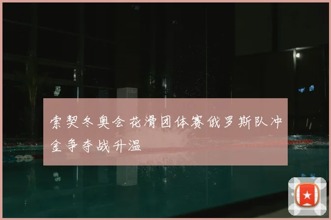 索契冬奥会花滑团体赛俄罗斯队冲金争夺战升温