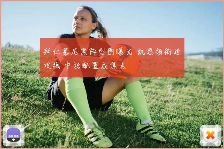 拜仁慕尼黑阵型图曝光 凯恩领衔进攻线 中场配置成焦点