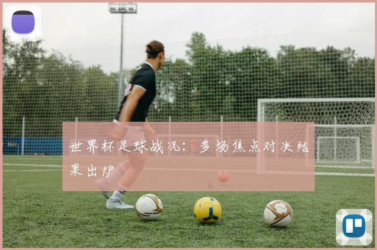 世界杯足球战况：多场焦点对决结果出炉