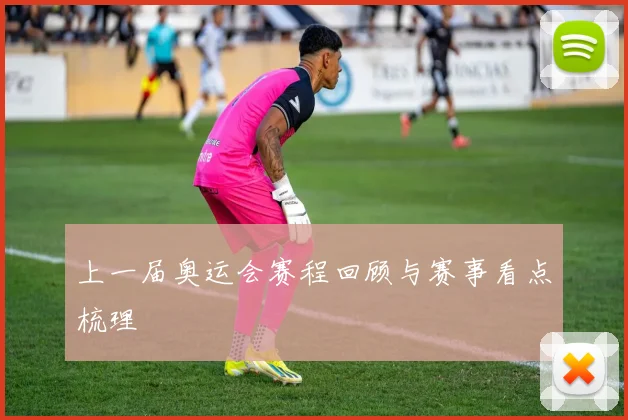 上一届奥运会赛程回顾与赛事看点梳理