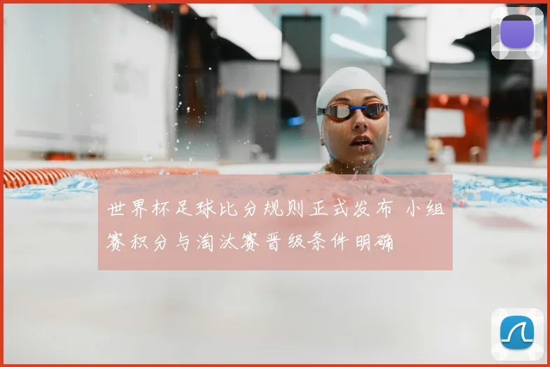 世界杯足球比分规则正式发布 小组赛积分与淘汰赛晋级条件明确