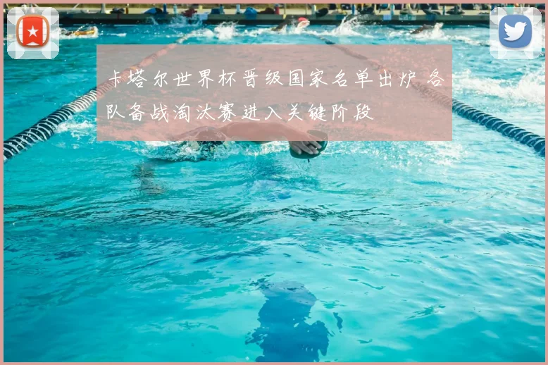卡塔尔世界杯晋级国家名单出炉 各队备战淘汰赛进入关键阶段
