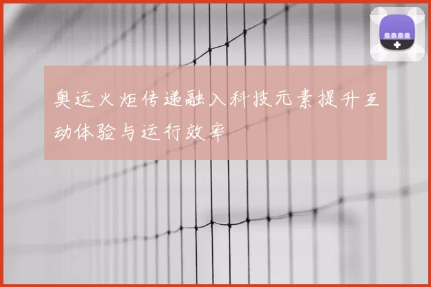 奥运火炬传递融入科技元素提升互动体验与运行效率