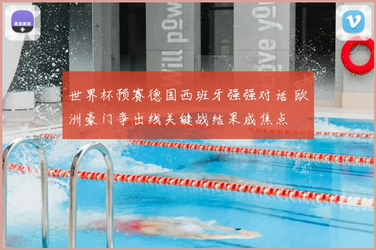 世界杯预赛德国西班牙强强对话 欧洲豪门争出线关键战结果成焦点