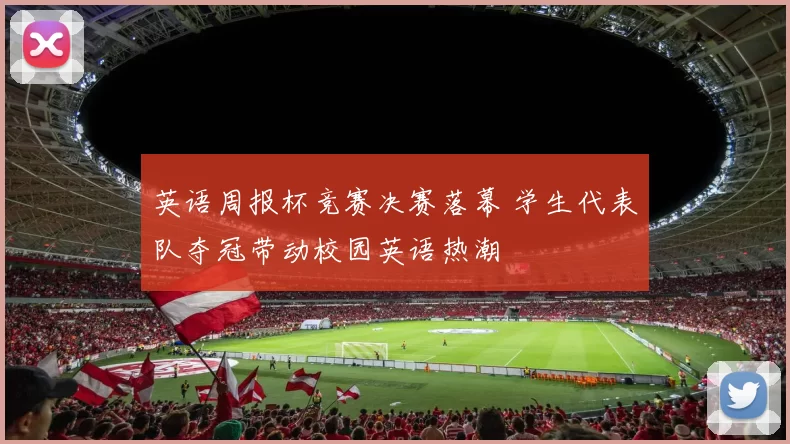 英语周报杯竞赛决赛落幕 学生代表队夺冠带动校园英语热潮