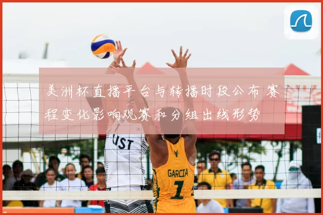 美洲杯直播平台与转播时段公布 赛程变化影响观赛和分组出线形势