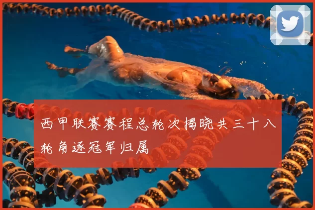 西甲联赛赛程总轮次揭晓共三十八轮角逐冠军归属