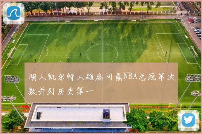 湖人凯尔特人雄鹿问鼎NBA总冠军次数并列历史第一
