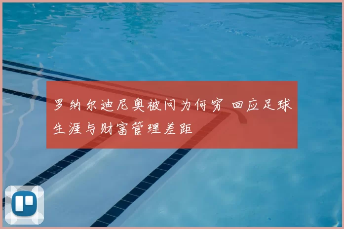 罗纳尔迪尼奥被问为何穷 回应足球生涯与财富管理差距