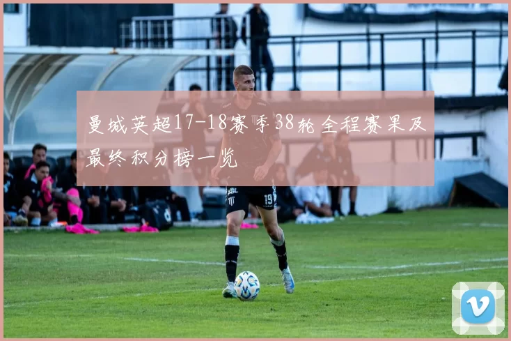 曼城英超17-18赛季38轮全程赛果及最终积分榜一览