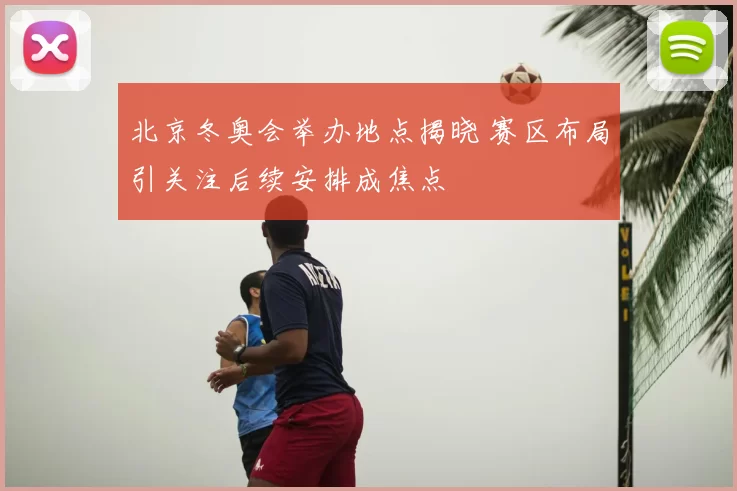 北京冬奥会举办地点揭晓 赛区布局引关注后续安排成焦点