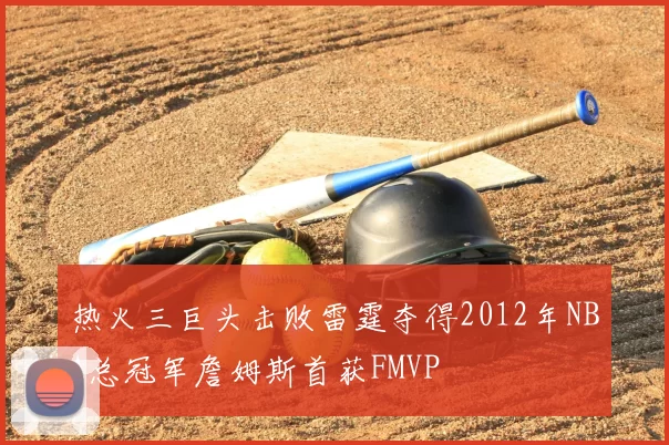 热火三巨头击败雷霆夺得2012年NBA总冠军詹姆斯首获FMVP