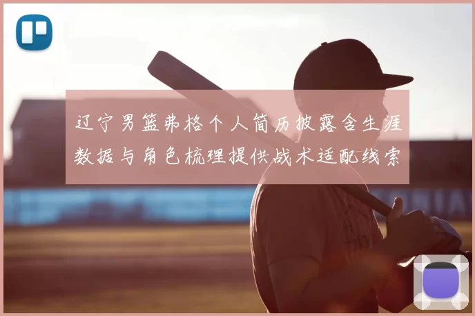 辽宁男篮弗格个人简历披露含生涯数据与角色梳理提供战术适配线索