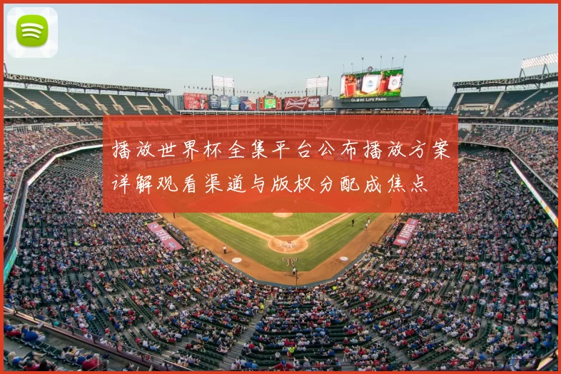 播放世界杯全集平台公布播放方案详解观看渠道与版权分配成焦点