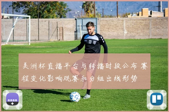 美洲杯直播平台与转播时段公布 赛程变化影响观赛和分组出线形势