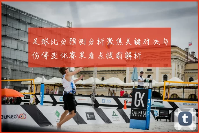 足球比分预测分析聚焦关键对决与伤停变化赛果看点提前解析