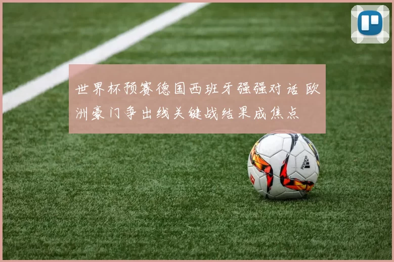 世界杯预赛德国西班牙强强对话 欧洲豪门争出线关键战结果成焦点