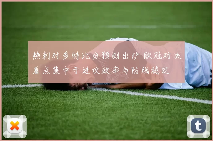 热刺对多特比分预测出炉 欧冠对决看点集中于进攻效率与防线稳定