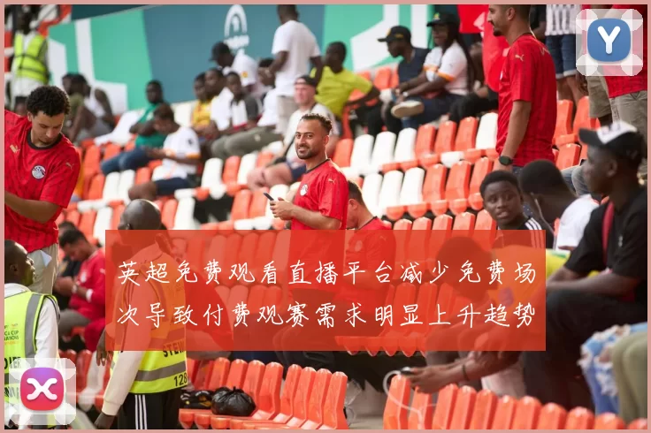 英超免费观看直播平台减少免费场次导致付费观赛需求明显上升趋势