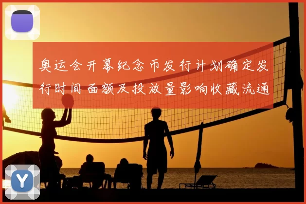 奥运会开幕纪念币发行计划确定发行时间面额及投放量影响收藏流通