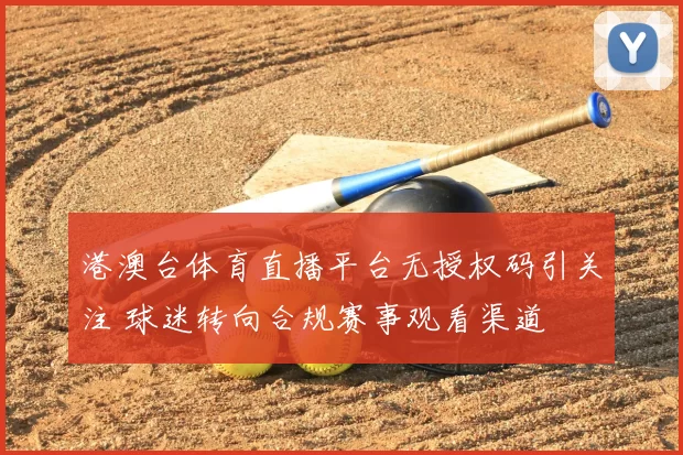 港澳台体育直播平台无授权码引关注 球迷转向合规赛事观看渠道