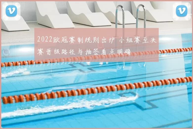 2022欧冠赛制规则出炉 小组赛至决赛晋级路径与抽签看点明确