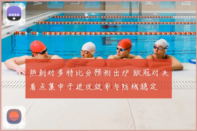 热刺对多特比分预测出炉 欧冠对决看点集中于进攻效率与防线稳定