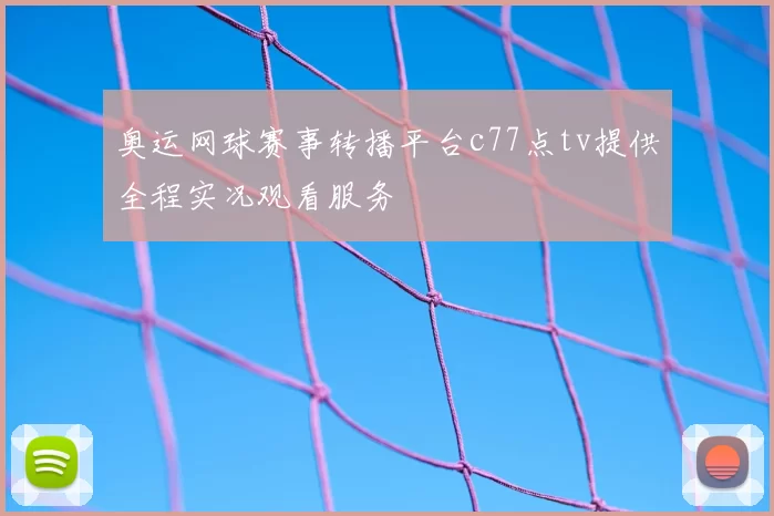 奥运网球赛事转播平台c77点tv提供全程实况观看服务
