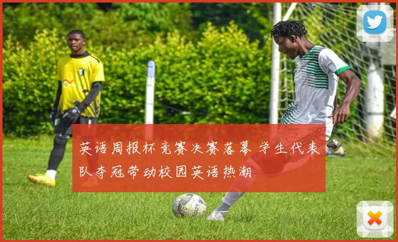 英语周报杯竞赛决赛落幕 学生代表队夺冠带动校园英语热潮