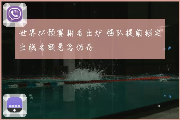 世界杯预赛排名出炉 强队提前锁定出线名额悬念仍存