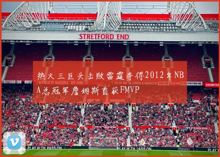 热火三巨头击败雷霆夺得2012年NBA总冠军詹姆斯首获FMVP