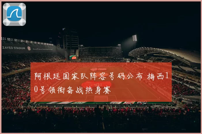 阿根廷国家队阵容号码公布 梅西10号领衔备战热身赛