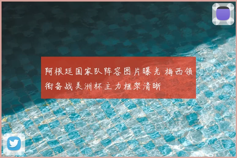 阿根廷国家队阵容图片曝光 梅西领衔备战美洲杯主力框架清晰