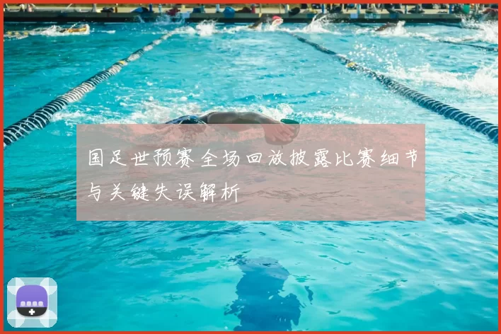 国足世预赛全场回放披露比赛细节与关键失误解析