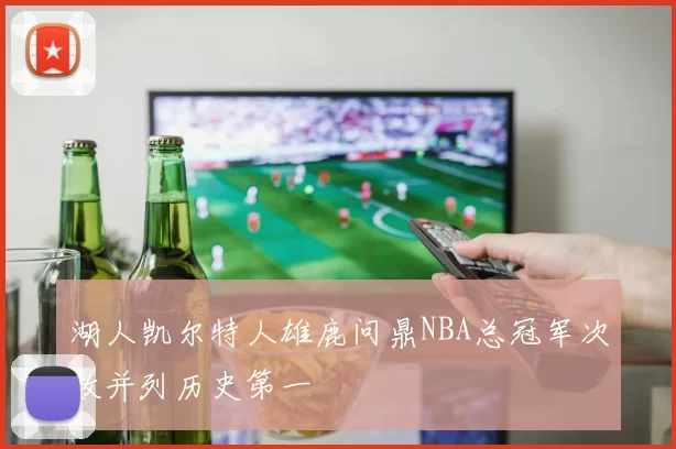 湖人凯尔特人雄鹿问鼎NBA总冠军次数并列历史第一