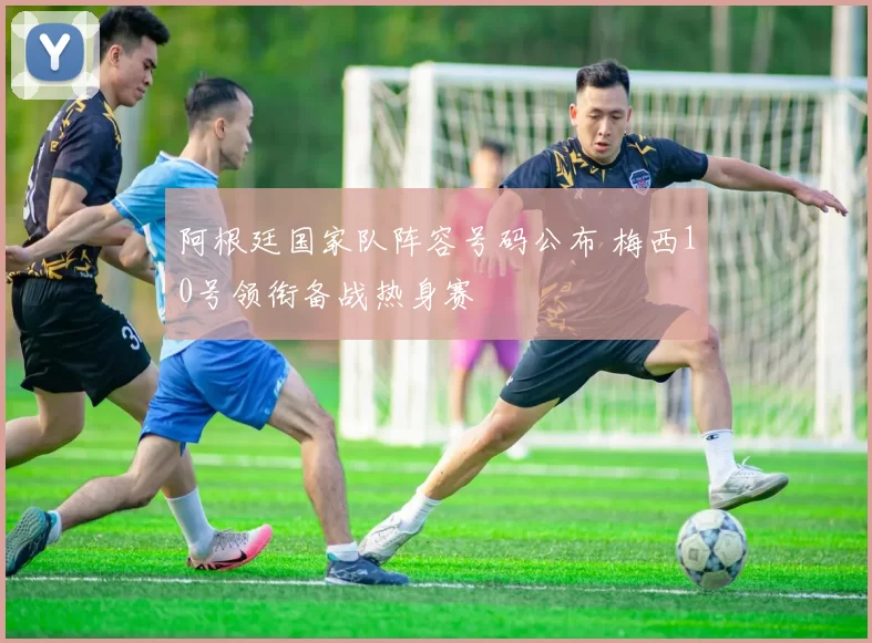 阿根廷国家队阵容号码公布 梅西10号领衔备战热身赛