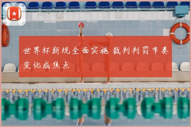 世界杯新规全面实施 裁判判罚节奏变化成焦点
