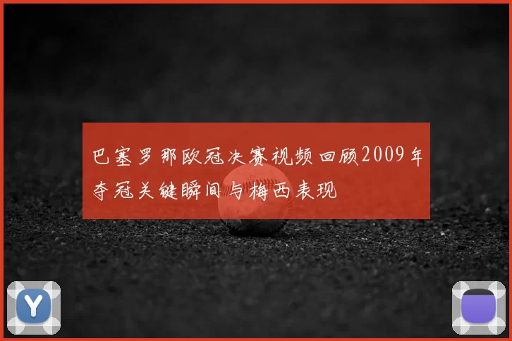 巴塞罗那欧冠决赛视频回顾2009年夺冠关键瞬间与梅西表现