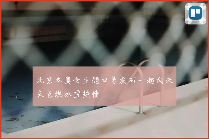 北京冬奥会主题口号发布一起向未来点燃冰雪热情