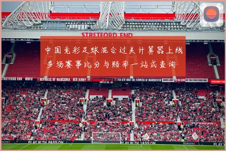 中国竞彩足球混合过关计算器上线 多场赛事比分与赔率一站式查询