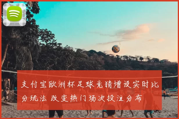 支付宝欧洲杯足球竞猜增设实时比分玩法 改变热门场次投注分布